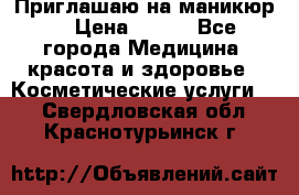 Приглашаю на маникюр  › Цена ­ 500 - Все города Медицина, красота и здоровье » Косметические услуги   . Свердловская обл.,Краснотурьинск г.